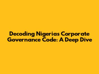 Decoding Nigeria's Corporate Governance Code: A Deep Dive