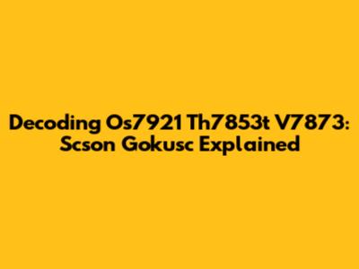 Decoding Os7921 Th7853t V7873: Scson Gokusc Explained