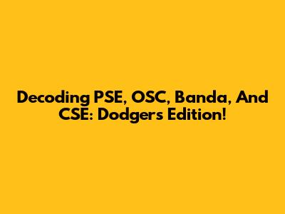 Decoding PSE, OSC, Banda, And CSE: Dodgers Edition!
