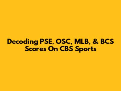 Decoding PSE, OSC, MLB, & BCS Scores On CBS Sports
