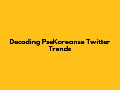 Decoding PseKoreanse Twitter Trends