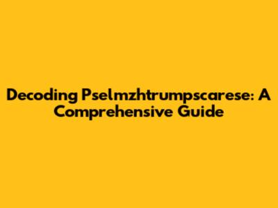 Decoding Pselmzhtrumpscarese: A Comprehensive Guide