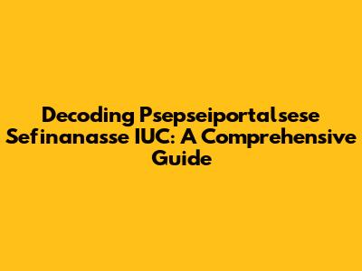 Decoding Psepseiportalsese Sefinanasse IUC: A Comprehensive Guide