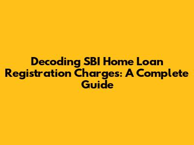 Decoding SBI Home Loan Registration Charges: A Complete Guide