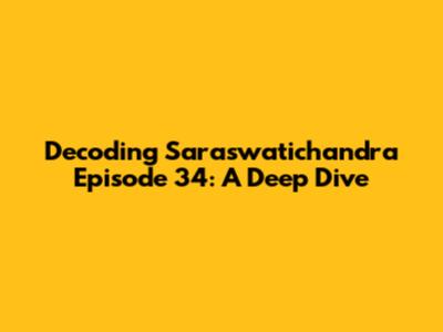 Decoding Saraswatichandra Episode 34: A Deep Dive