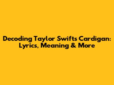 Decoding Taylor Swift's Cardigan: Lyrics, Meaning & More