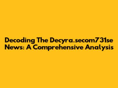 Decoding The Decyra.secom731se News: A Comprehensive Analysis