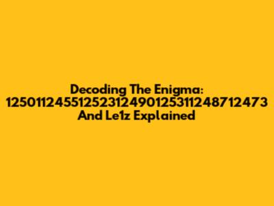 Decoding The Enigma: 12501124551252312490125311248712473 And Le1z Explained
