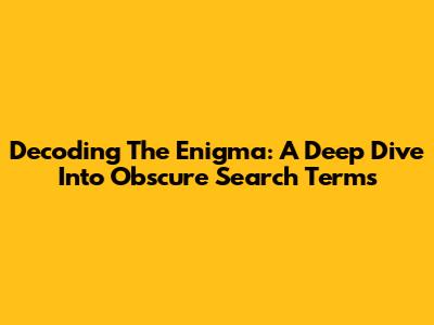 Decoding The Enigma: A Deep Dive Into Obscure Search Terms