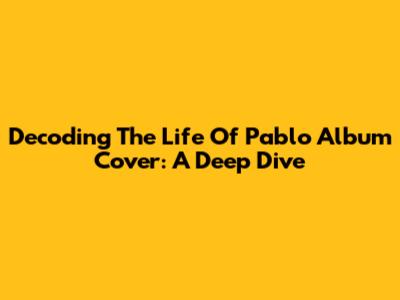 Decoding The Life Of Pablo Album Cover: A Deep Dive