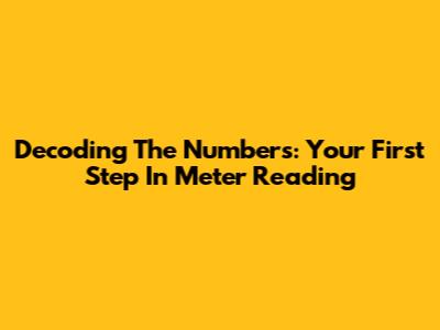 Decoding The Numbers: Your First Step In Meter Reading