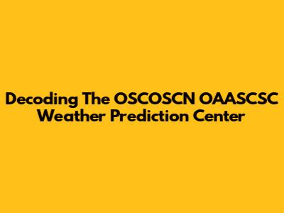 Decoding The OSCOSCN OAASCSC Weather Prediction Center