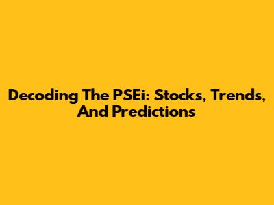 Decoding The PSEi: Stocks, Trends, And Predictions