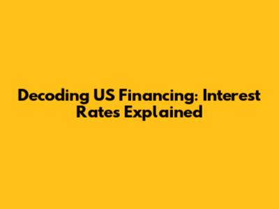 Decoding US Financing: Interest Rates Explained