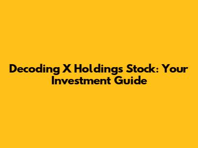 Decoding X Holdings Stock: Your Investment Guide