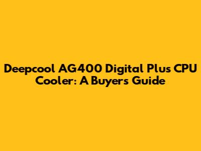 Deepcool AG400 Digital Plus CPU Cooler: A Buyer's Guide