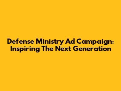 Defense Ministry Ad Campaign: Inspiring The Next Generation