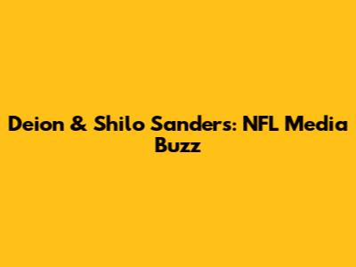 Deion & Shilo Sanders: NFL Media Buzz