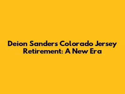Deion Sanders' Colorado Jersey Retirement: A New Era