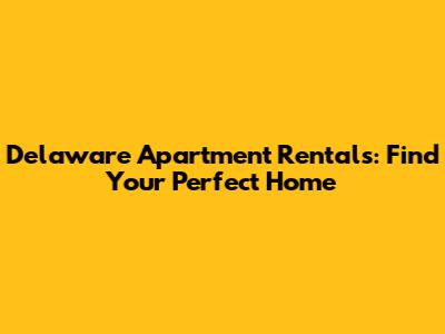Delaware Apartment Rentals: Find Your Perfect Home