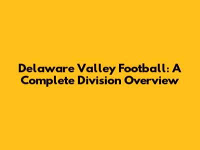 Delaware Valley Football: A Complete Division Overview