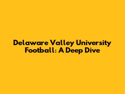 Delaware Valley University Football: A Deep Dive