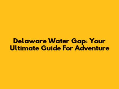 Delaware Water Gap: Your Ultimate Guide For Adventure