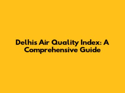 Delhi's Air Quality Index: A Comprehensive Guide