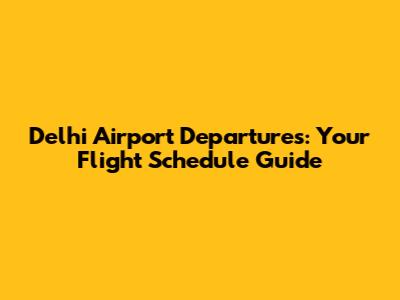 Delhi Airport Departures: Your Flight Schedule Guide