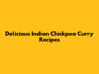 Delicious Indian Chickpea Curry Recipes