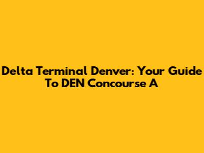 Delta Terminal Denver: Your Guide To DEN Concourse A