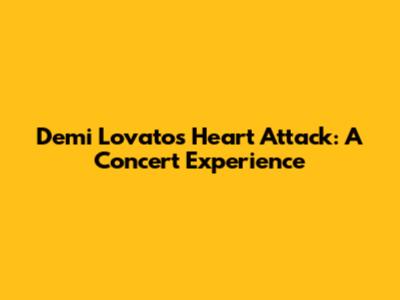 Demi Lovato's Heart Attack: A Concert Experience