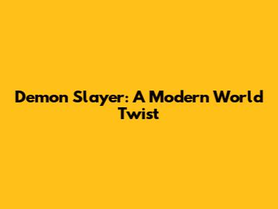Demon Slayer: A Modern World Twist