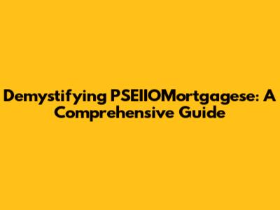 Demystifying PSEIIOMortgagese: A Comprehensive Guide