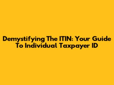 Demystifying The ITIN: Your Guide To Individual Taxpayer ID
