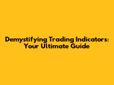 Demystifying Trading Indicators: Your Ultimate Guide