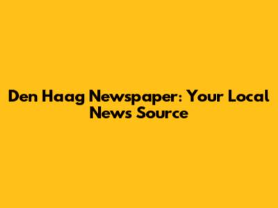 Den Haag Newspaper: Your Local News Source