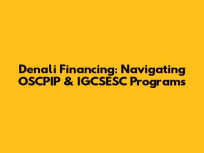 Denali Financing: Navigating OSCPIP & IGCSESC Programs