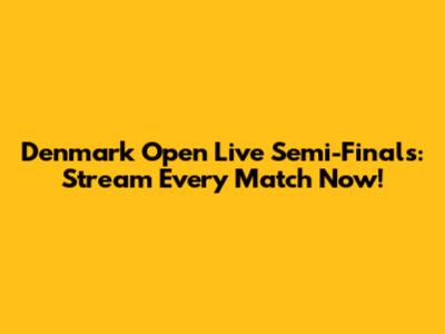 Denmark Open Live Semi-Finals: Stream Every Match Now!