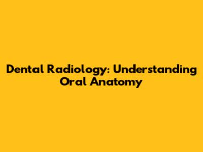 Dental Radiology: Understanding Oral Anatomy