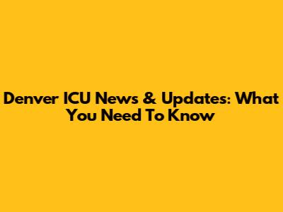 Denver ICU News & Updates: What You Need To Know
