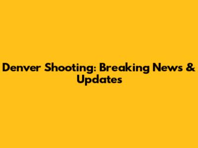 Denver Shooting: Breaking News & Updates