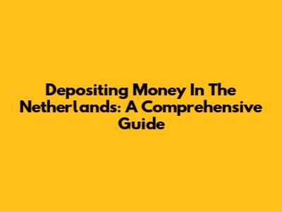 Depositing Money In The Netherlands: A Comprehensive Guide