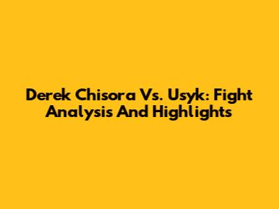 Derek Chisora Vs. Usyk: Fight Analysis And Highlights
