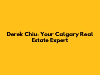 Derek Chiu: Your Calgary Real Estate Expert