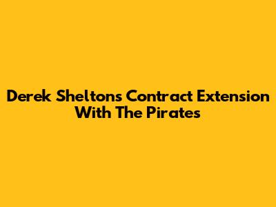 Derek Shelton's Contract Extension With The Pirates