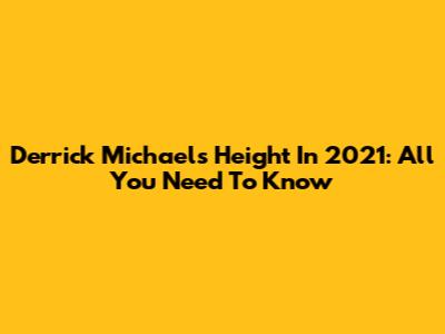 Derrick Michael's Height In 2021: All You Need To Know