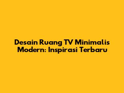 Desain Ruang TV Minimalis Modern: Inspirasi Terbaru