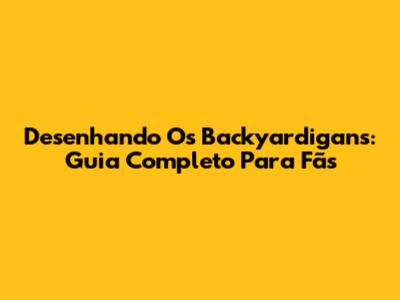 Desenhando Os Backyardigans: Guia Completo Para Fãs