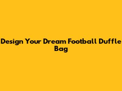 Design Your Dream Football Duffle Bag
